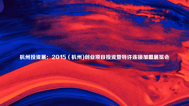 杭州投资展：2015（杭州)创业项目投资暨特许连锁加盟展览会