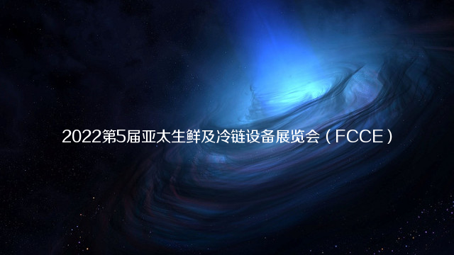 2022第5届亚太生鲜及冷链设备展览会（FCCE）