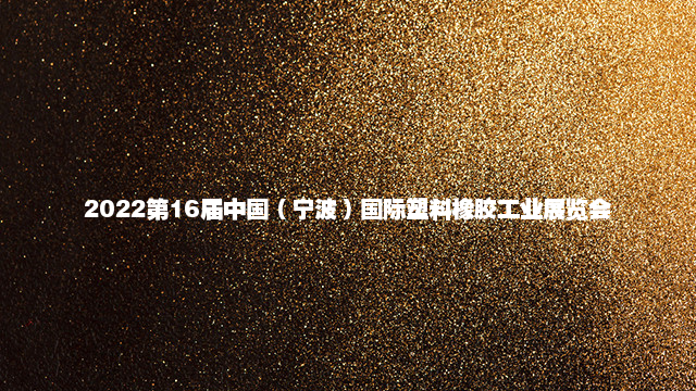 2022第16届中国（宁波）国际塑料橡胶工业展览会
