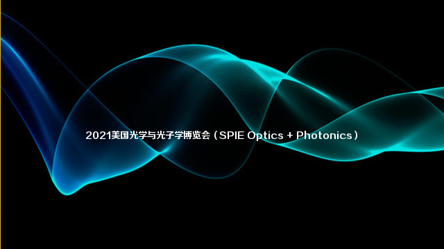 2021美国光学与光子学博览会（SPIE Optics + Photonics）