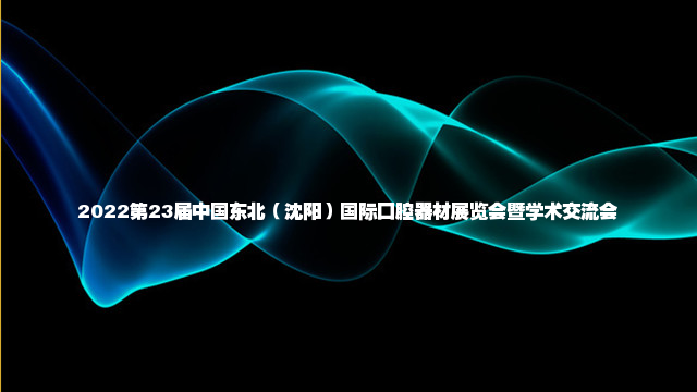 2022第23届中国东北（沈阳）国际口腔器材展览会暨学术交流会