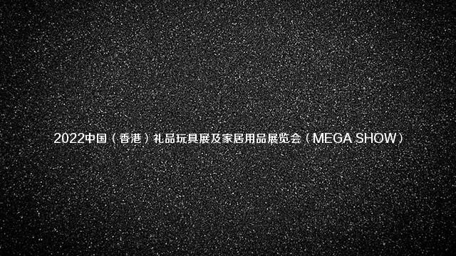 2022中国（香港）礼品玩具展及家居用品展览会（MEGA SHOW）